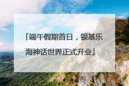 端午假期首日，银基乐海神话世界正式开业