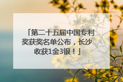 第二十五届中国专利奖获奖名单公布，长沙收获1金3银！