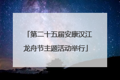 第二十五届安康汉江龙舟节主题活动举行