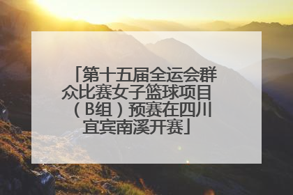第十五届全运会群众比赛女子篮球项目（B组）预赛在四川宜宾南溪开赛