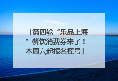 第四轮“乐品上海”餐饮消费券来了！本周六起报名摇号
