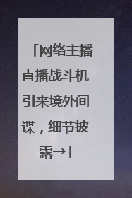 网络主播直播战斗机引来境外间谍，细节披露→