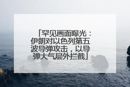 罕见画面曝光：伊朗对以色列第五波导弹攻击，以导弹大气层外拦截