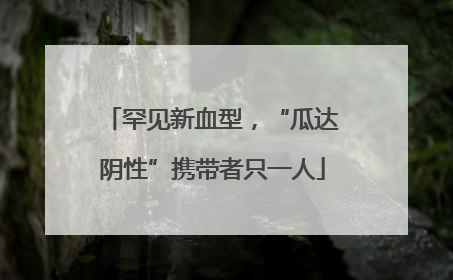 罕见新血型，“瓜达阴性”携带者只一人