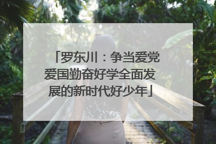 罗东川：争当爱党爱国勤奋好学全面发展的新时代好少年