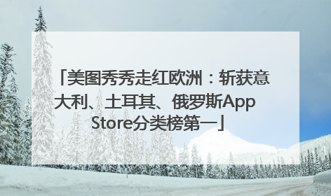 美图秀秀走红欧洲：斩获意大利、土耳其、俄罗斯App Store分类榜第一
