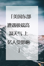 美国东部遭遇极端高温天气 上亿人受影响