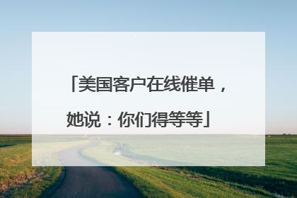 美国客户在线催单，她说：你们得等等