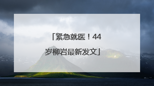 紧急就医！44岁柳岩最新发文