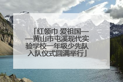 红领巾 爱祖国——黄山市屯溪现代实验学校一年级少先队入队仪式圆满举行
