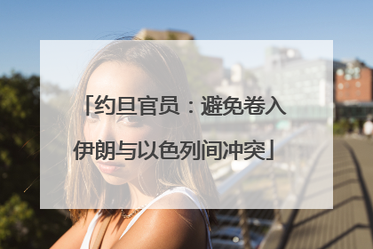 约旦官员：避免卷入伊朗与以色列间冲突