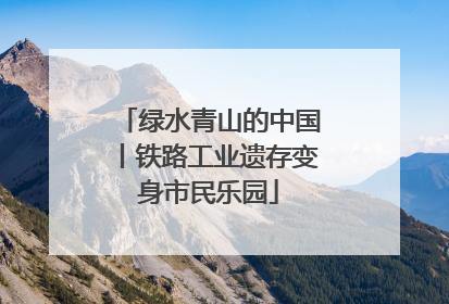绿水青山的中国丨铁路工业遗存变身市民乐园