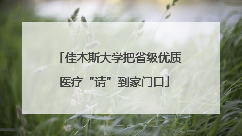 佳木斯大学把省级优质医疗“请”到家门口