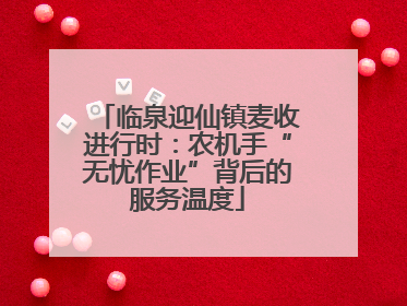 临泉迎仙镇麦收进行时：农机手“无忧作业”背后的服务温度