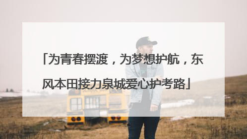 为青春摆渡，为梦想护航，东风本田接力泉城爱心护考路