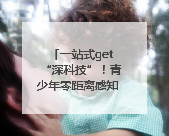 一站式get“深科技”！青少年零距离感知AI魅力