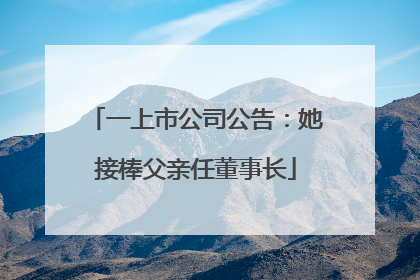 一上市公司公告：她接棒父亲任董事长