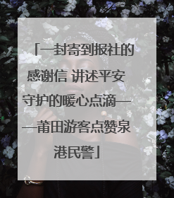 一封寄到报社的感谢信 讲述平安守护的暖心点滴——莆田游客点赞泉港民警