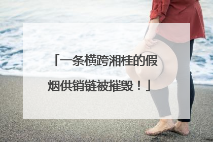 一条横跨湘桂的假烟供销链被摧毁！