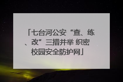 七台河公安“查、练、改”三措并举 织密校园安全防护网