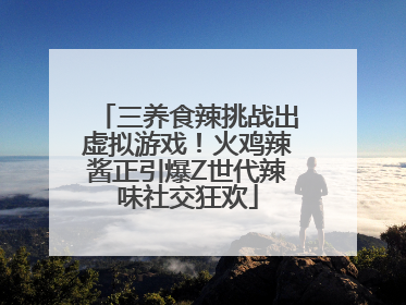三养食辣挑战出虚拟游戏！火鸡辣酱正引爆Z世代辣味社交狂欢