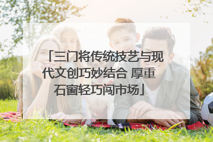 三门将传统技艺与现代文创巧妙结合 厚重石窗轻巧闯市场