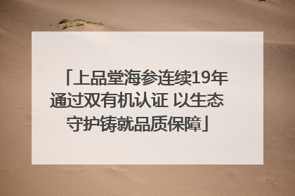 上品堂海参连续19年通过双有机认证 以生态守护铸就品质保障