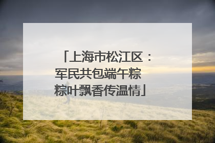 上海市松江区：军民共包端午粽 粽叶飘香传温情