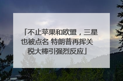 不止苹果和欧盟，三星也被点名 特朗普再挥关税大棒引强烈反应