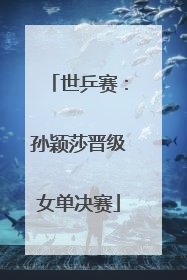 世乒赛：孙颖莎晋级女单决赛