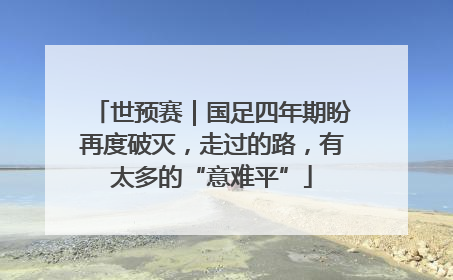 世预赛｜国足四年期盼再度破灭，走过的路，有太多的“意难平”