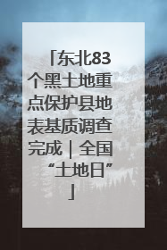 东北83个黑土地重点保护县地表基质调查完成｜全国“土地日”