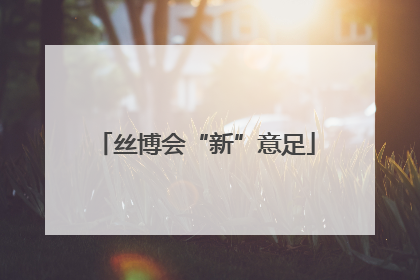 丝博会“新”意足