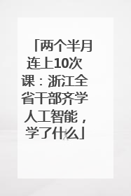 两个半月连上10次课：浙江全省干部齐学人工智能，学了什么