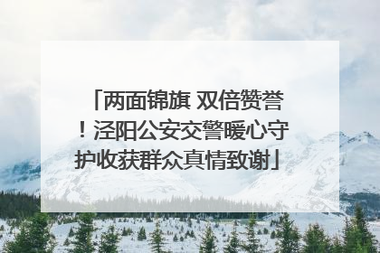 两面锦旗 双倍赞誉！泾阳公安交警暖心守护收获群众真情致谢