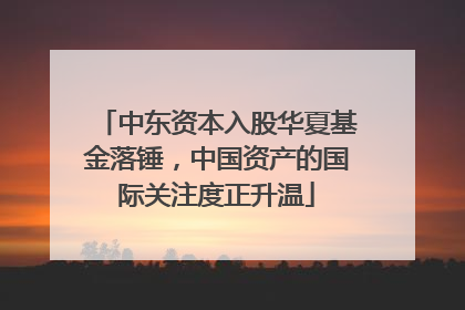 中东资本入股华夏基金落锤，中国资产的国际关注度正升温