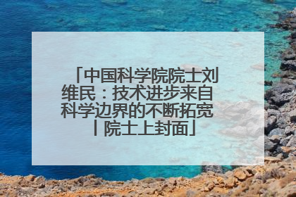 中国科学院院士刘维民：技术进步来自科学边界的不断拓宽丨院士上封面