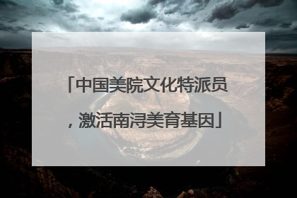 中国美院文化特派员，激活南浔美育基因