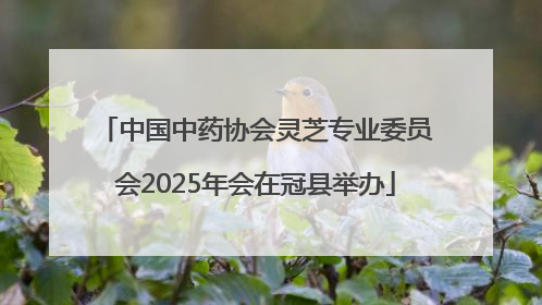 中国中药协会灵芝专业委员会2025年会在冠县举办