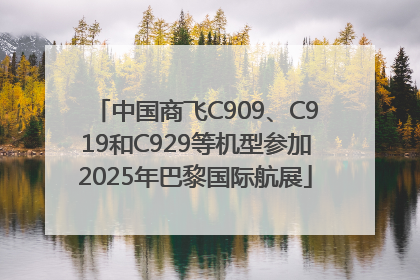 中国商飞C909、C919和C929等机型参加2025年巴黎国际航展