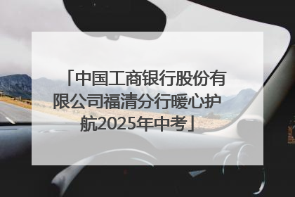 中国工商银行股份有限公司福清分行暖心护航2025年中考
