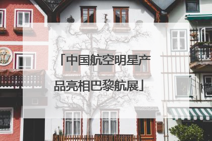中国航空明星产品亮相巴黎航展