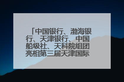中国银行、渤海银行、天津银行、中国船级社、天科院组团亮相第三届天津国际航运展 输出航运服务“中国方案”