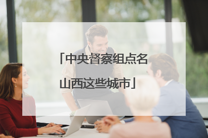 中央督察组点名山西这些城市
