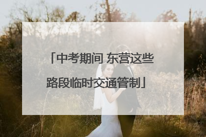 中考期间 东营这些路段临时交通管制