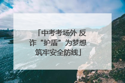 中考考场外 反诈“护盾”为梦想筑牢安全防线