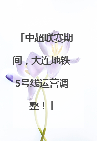 中超联赛期间，大连地铁5号线运营调整！