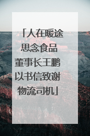 人在暖途 思念食品董事长王鹏以书信致谢物流司机