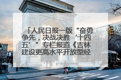 人民日报一版“奋勇争先，决战决胜‘十四五’”专栏报道《吉林建设更高水平开放型经济新体制》