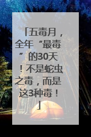 五毒月，全年“最毒”的30天！不是蛇虫之毒，而是这3种毒！